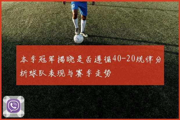 本季冠军揭晓是否遵循40-20规律分析球队表现与赛季走势
