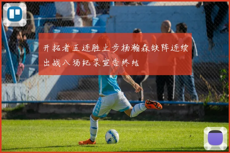 开拓者五连胜止步杨瀚森缺阵连续出战八场纪录宣告终结