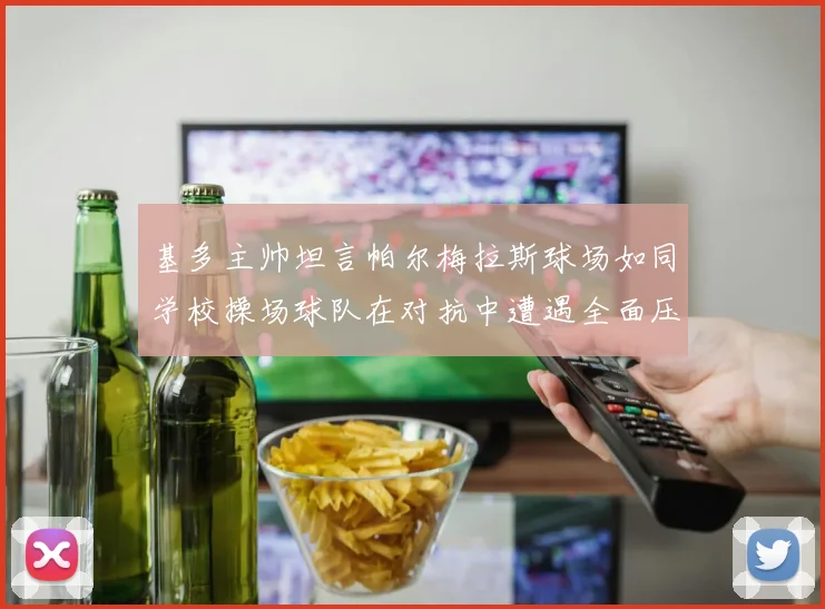 基多主帅坦言帕尔梅拉斯球场如同学校操场球队在对抗中遭遇全面压制