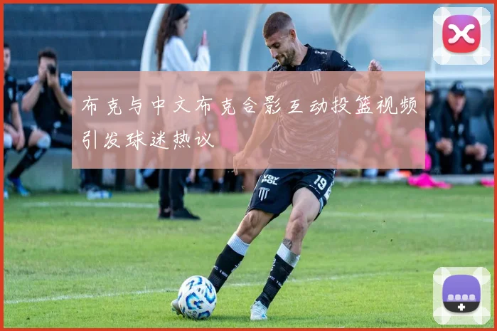布克与中文布克合影互动投篮视频引发球迷热议