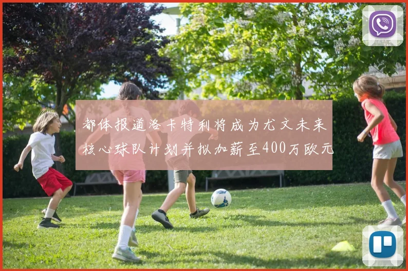 都体报道洛卡特利将成为尤文未来核心球队计划并拟加薪至400万欧元