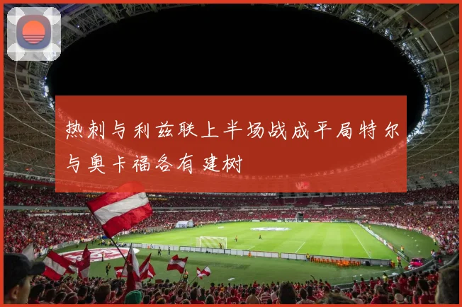 热刺与利兹联上半场战成平局特尔与奥卡福各有建树