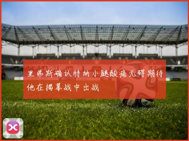 里弗斯确认特纳小腿酸痛无碍期待他在揭幕战中出战
