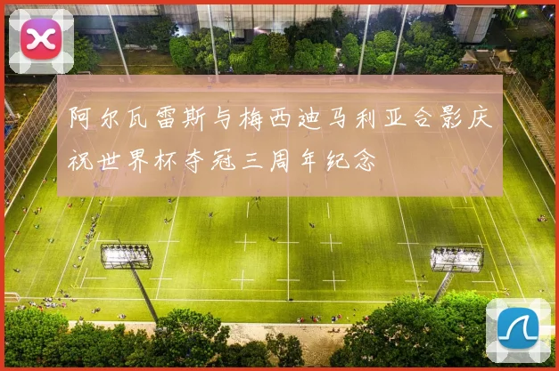 阿尔瓦雷斯与梅西迪马利亚合影庆祝世界杯夺冠三周年纪念