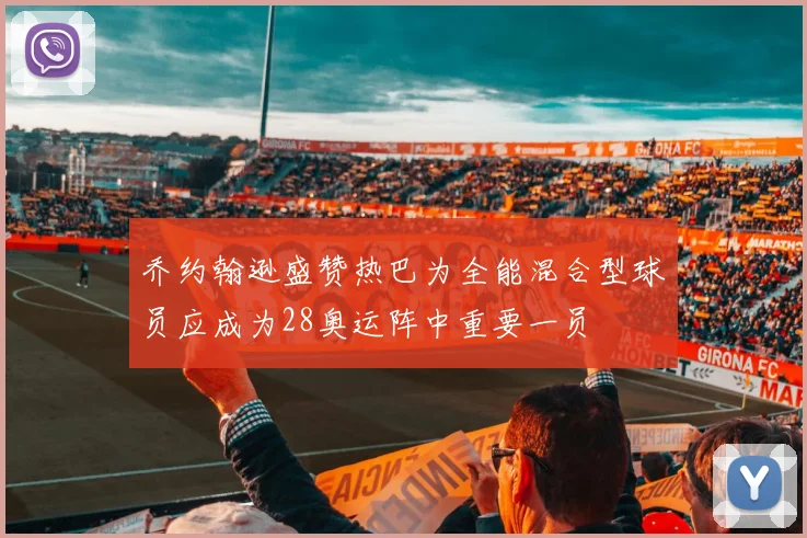 乔约翰逊盛赞热巴为全能混合型球员应成为28奥运阵中重要一员
