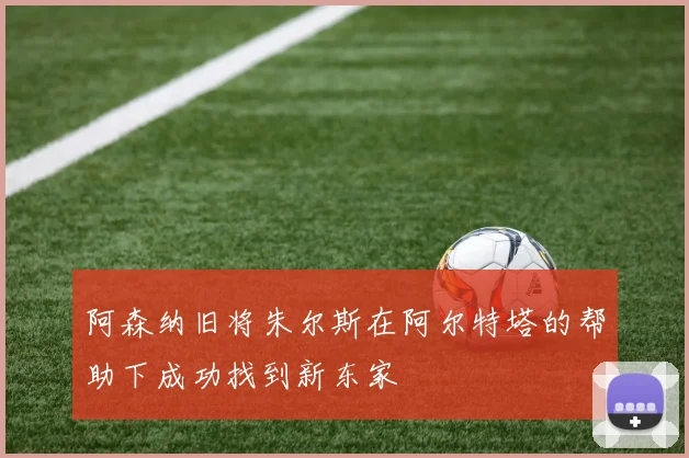 阿森纳旧将朱尔斯在阿尔特塔的帮助下成功找到新东家