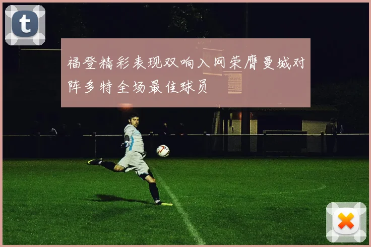 福登精彩表现双响入网荣膺曼城对阵多特全场最佳球员