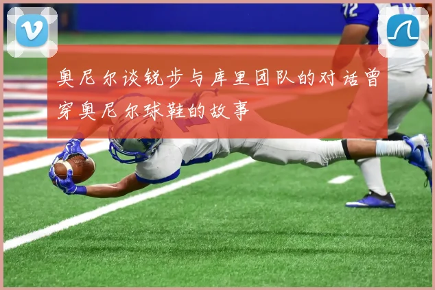 奥尼尔谈锐步与库里团队的对话曾穿奥尼尔球鞋的故事