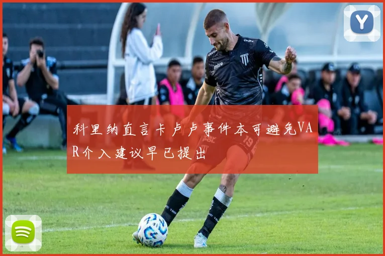 科里纳直言卡卢卢事件本可避免VAR介入建议早已提出