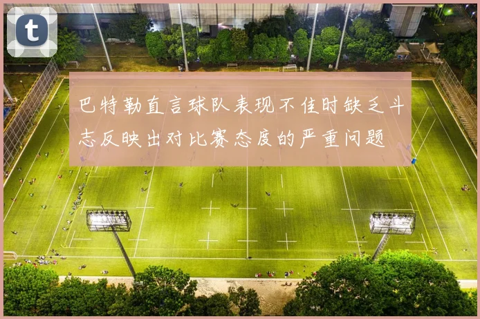 巴特勒直言球队表现不佳时缺乏斗志反映出对比赛态度的严重问题