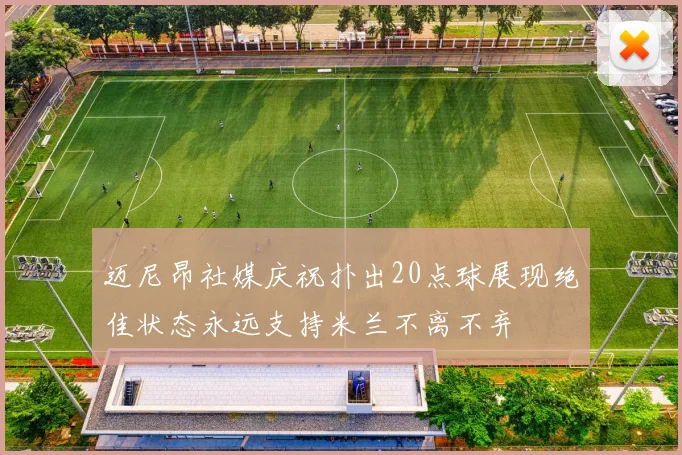 迈尼昂社媒庆祝扑出20点球展现绝佳状态永远支持米兰不离不弃