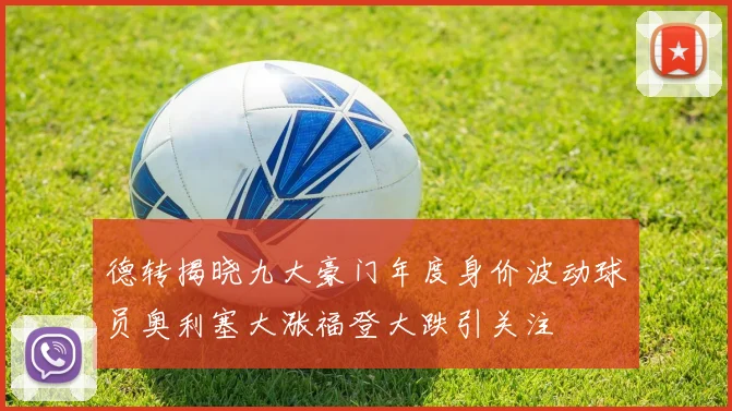 德转揭晓九大豪门年度身价波动球员奥利塞大涨福登大跌引关注