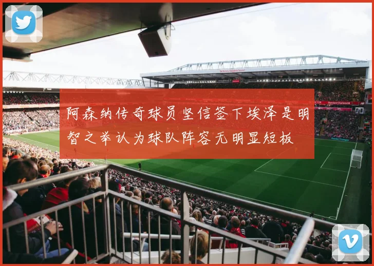 阿森纳传奇球员坚信签下埃泽是明智之举认为球队阵容无明显短板