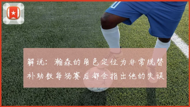 解说：瀚森的角色定位为非常规替补助教每场赛后都会指出他的失误
