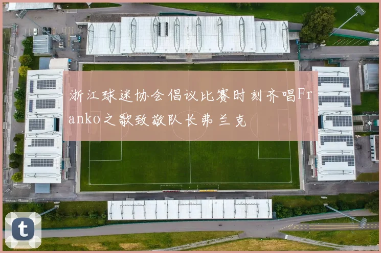 浙江球迷协会倡议比赛时刻齐唱Franko之歌致敬队长弗兰克