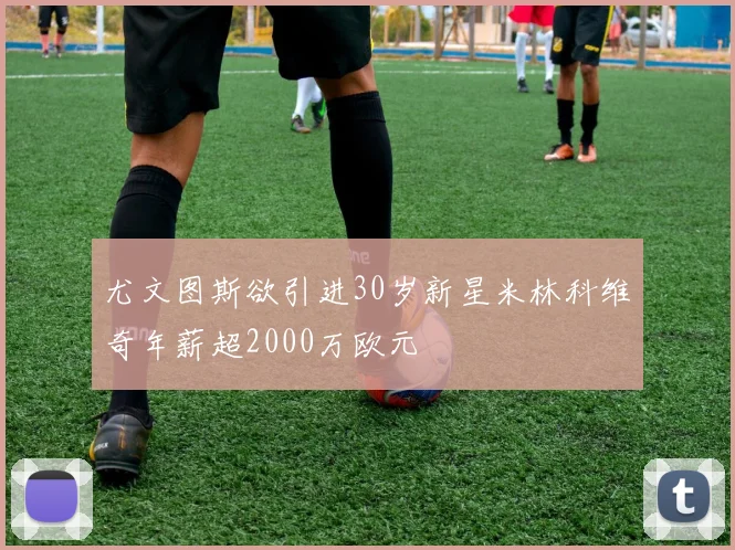 尤文图斯欲引进30岁新星米林科维奇年薪超2000万欧元