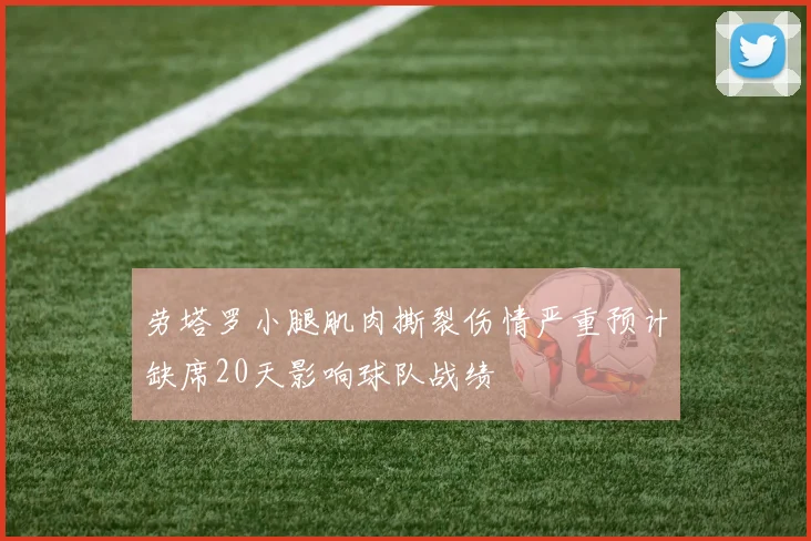 劳塔罗小腿肌肉撕裂伤情严重预计缺席20天影响球队战绩