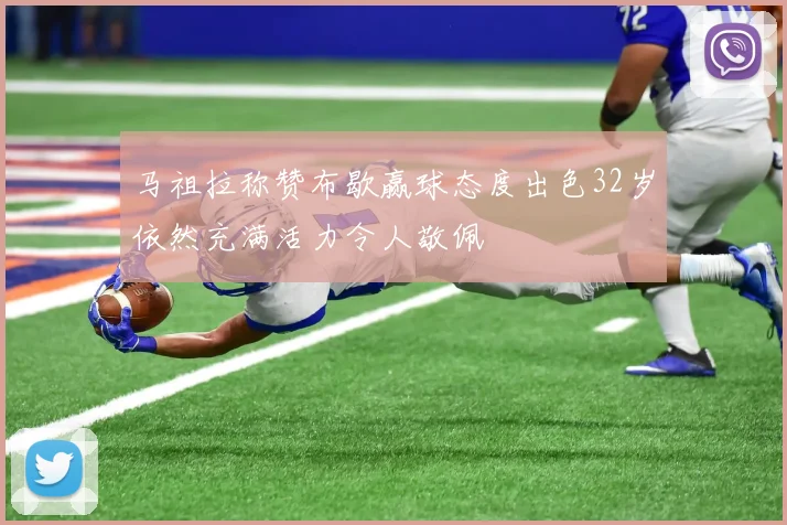 马祖拉称赞布歇赢球态度出色32岁依然充满活力令人敬佩